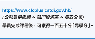 https://www.clcplus.cstdi.gov.hk/ ( 公務員易學網 部門資源區 廉政公署)學員完成課程後，可獲得一百五十分「易學分」。