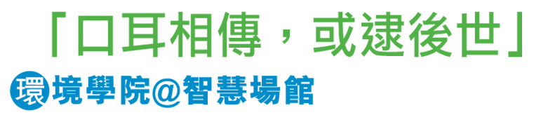 「口耳相傳，或逮後世」環境學院@智慧場館