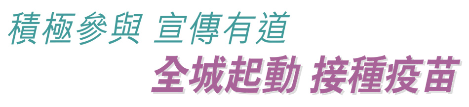 積極參與 宣傳有道 全城起動 接種疫苗