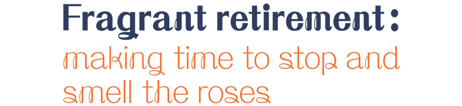 Fragrant retirement: making time to stop and smell the roses