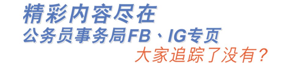 精彩内容尽在公务员事务局FB、IG专页 大家追踪了没有？