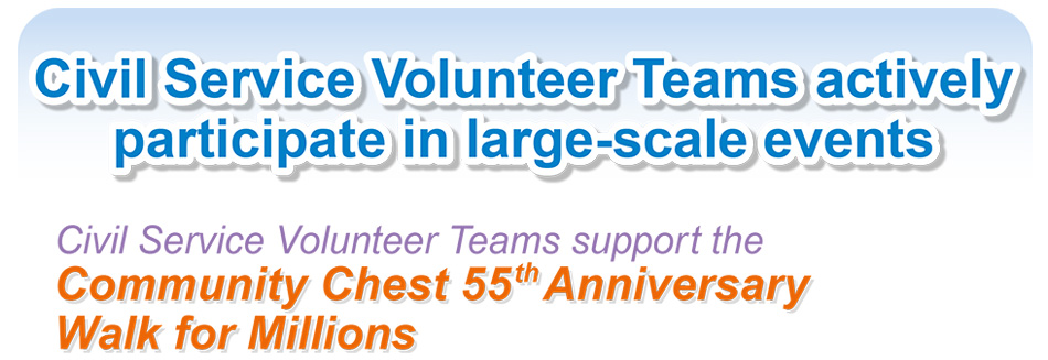 Civil Service Volunteer Teams actively participate in large-scale events Civil Service Volunteer Teams support the Community Chest 55th Anniversary Walk for Millions