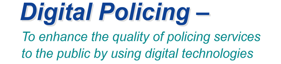 Digital Policing – To enhance the quality of policing services to the public by using digital technologies