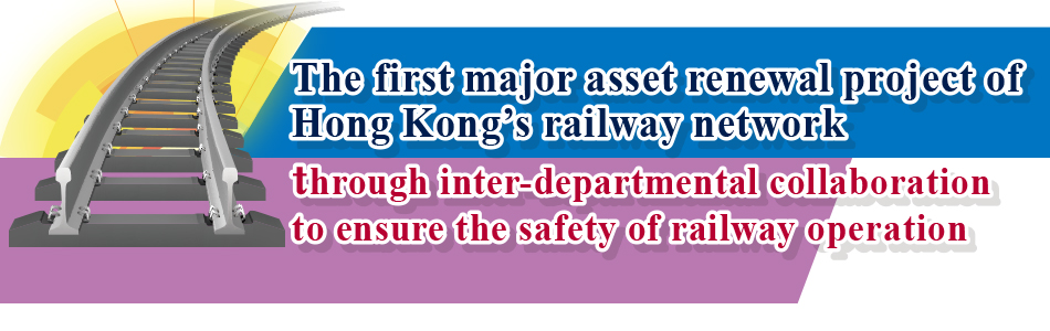 The first major asset renewal project of Hong Kong’s railway network <br>
                through inter-departmental collaboration to ensure the safety of railway operation