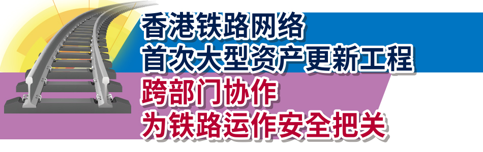 香港铁路网络首次大型资产更新工程<br>跨部门协作    为铁路运作安全把关