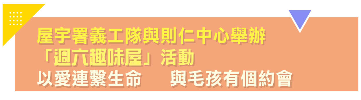 屋宇署義工隊與則仁中心舉辦「週六趣味屋」活動以愛連繫生命全與毛孩有個約會