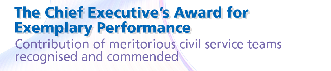 The Chief Executive’s Award for Exemplary Performance<br>Contribution of meritorious civil service teams recognised and commended 