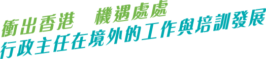 衝出香港 機遇處處 行政主任在境外的工作與培訓發展