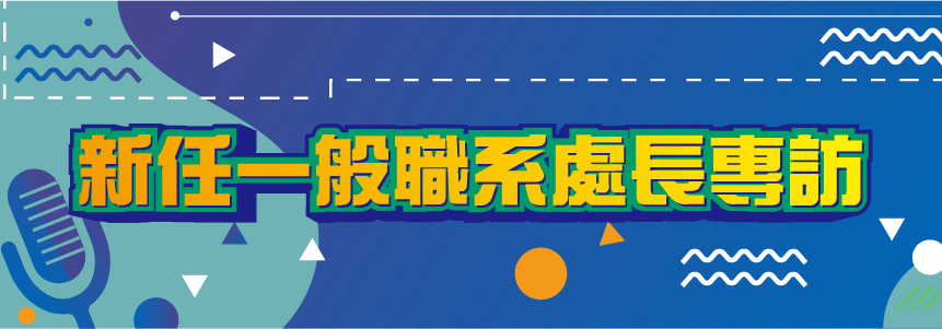 新任一般職系處長專訪