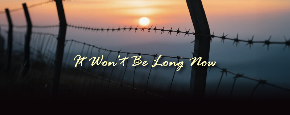 It Won’t Be Long Now It Won’t Be Long Now