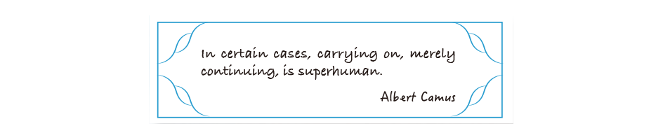 In certain cases, carrying on, merely continuing, is superhuman.
Albert Camus