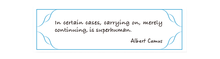 In certain cases, carrying on, merely continuing, is superhuman.
Albert Camus