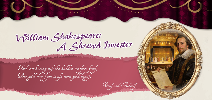 William Shakespeare: A Shrewd Investor Foul-cankering rust the hidden treasure frets, But gold that's put to use more gold begets William Shakespeare: A Shrewd Investor Foul-cankering rust the hidden treasure frets, But gold that's put to use more gold begets. Venus and Adonis