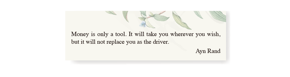 Money is only a tool. It will take you wherever you wish, but it will not replace you as the driver. Ayn Rand