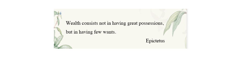 Wealth consists not in having great possession, but in having few wants. Epictetus