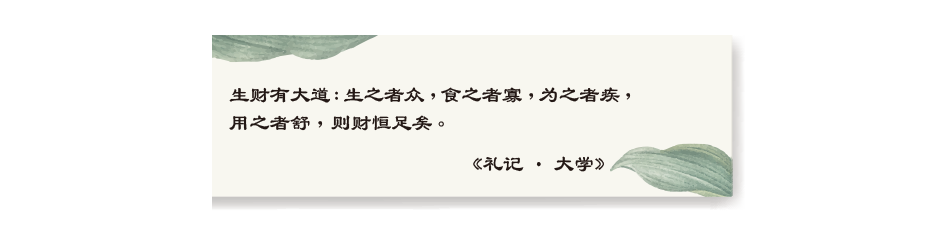 生财有大道：生之者众，食之者寡，为之者疾，用之者舒，则财恒足矣。《礼记•大学》