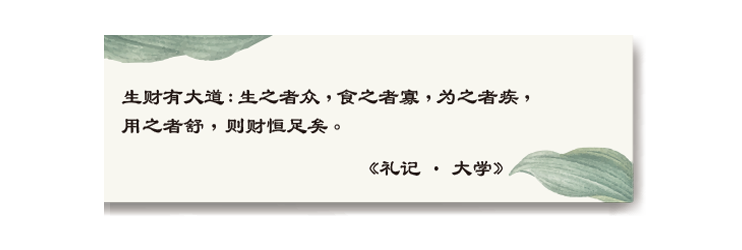 生财有大道：生之者众，食之者寡，为之者疾，用之者舒，则财恒足矣。《礼记•大学》
