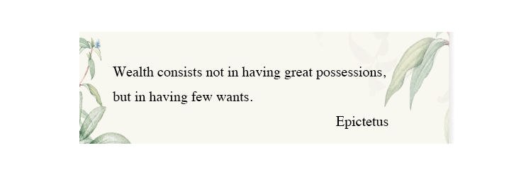 Wealth consists not in having great possession, but in having few wants. Epictetus