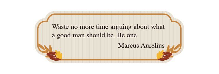 Waste no more time arguing about what a good man should be. Be one. Marcus Aurelius