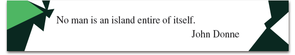 No man is an island entire of itself.
John Donne