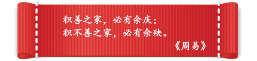 积善之家,必有余庆;
积不善之家,必有余殃。
《周易》 积善之家,必有余庆;
积不善之家,必有余殃。
《周易》