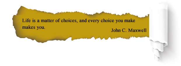 Life is a matter of choices, and every choice you make
makes you. John C. Maxwell