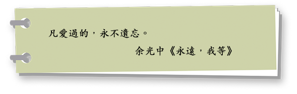 凡愛過的，永不遺忘。
余光中《永遠，我等》
