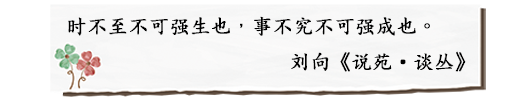 时不至不可强生也，事不究不可强成也。
 刘向《说苑•谈丛》