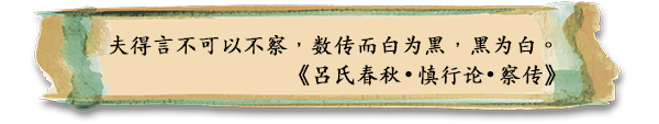 夫得言不可以不察，数传而白为黑，黑为白。
《吕氏春秋 • 慎行论 • 察传》