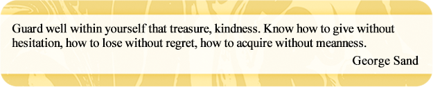 Guard well within yourself that treasure, kindness. Know how to give without hesitation, how to lose without regret, how to acquire without meanness.
George Sand