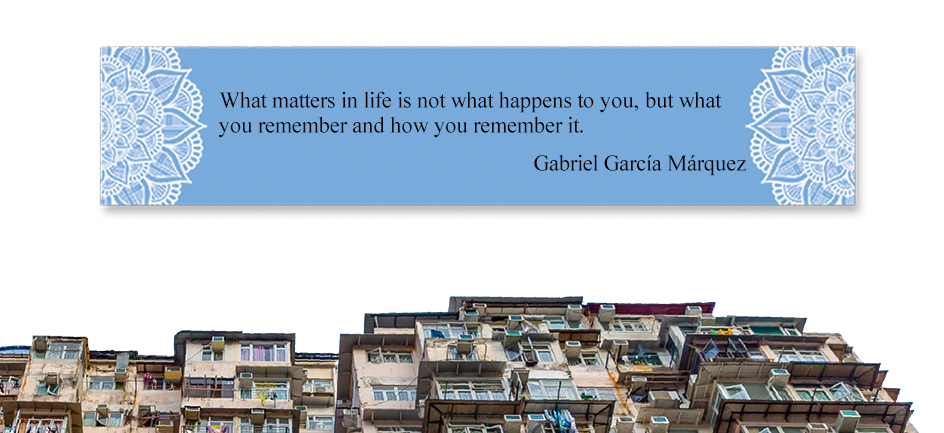 What matters in life is not what happens to you, but what you remember and how you remember it. 
Gabriel García Márquez