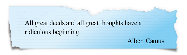 All great deeds and all great thoughts have a ridiculous beginning.
Albert Camus