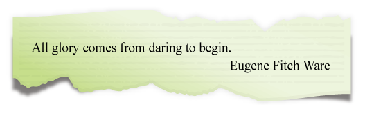 All glory comes from daring to begin.
Eugene Fitch Ware