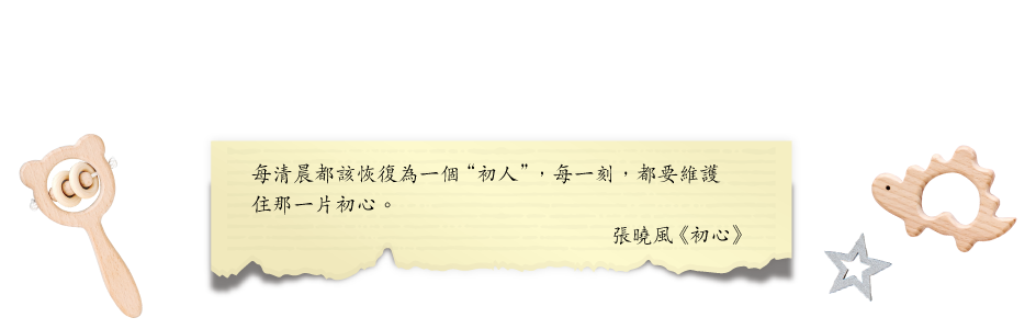 每清晨都該恢復為一個“初人”，每一刻，都要維護住那一片初心。
張曉風《初心》